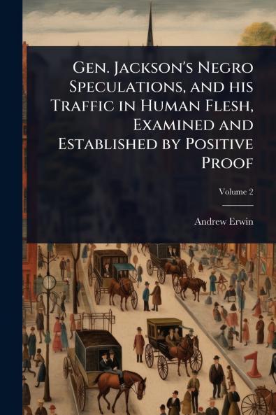 Gen. Jackson's Negro Speculations and his Traffic in Human Flesh Examined and Established by Positive Proof