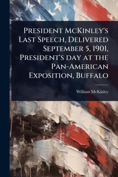 President McKinley's Last Speech Delivered September 5 1901 President's day at the Pan-American Exposition Buffalo