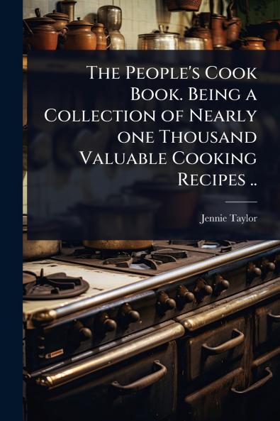 People's Cook Book. Being a Collection of Nearly one Thousand Valuable Cooking Recipes ..