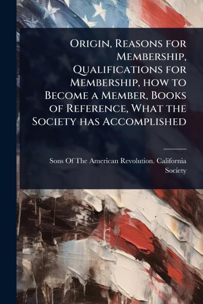 Origin Reasons for Membership Qualifications for Membership how to Become a Member Books of Reference What the Society has Accomplished
