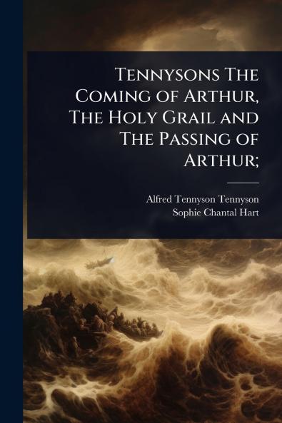 Tennysons The Coming of Arthur The Holy Grail and The Passing of Arthur;