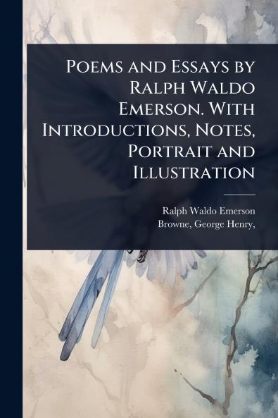 Poems and Essays by Ralph Waldo Emerson. With Introductions Notes Portrait and Illustration