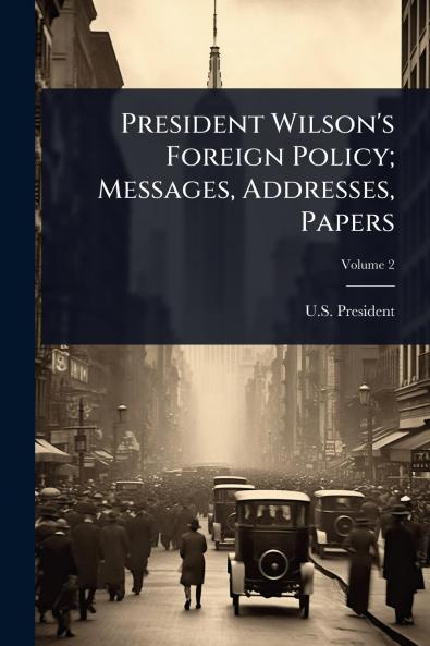 President Wilson's Foreign Policy; Messages Addresses Papers
