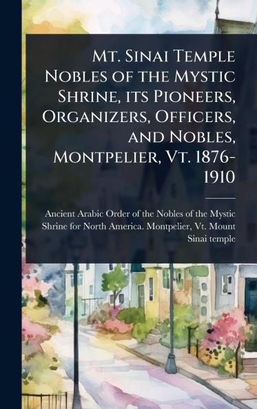 Mt. Sinai Temple Nobles of the Mystic Shrine its Pioneers Organizers Officers and Nobles Montpelier Vt. 1876-1910