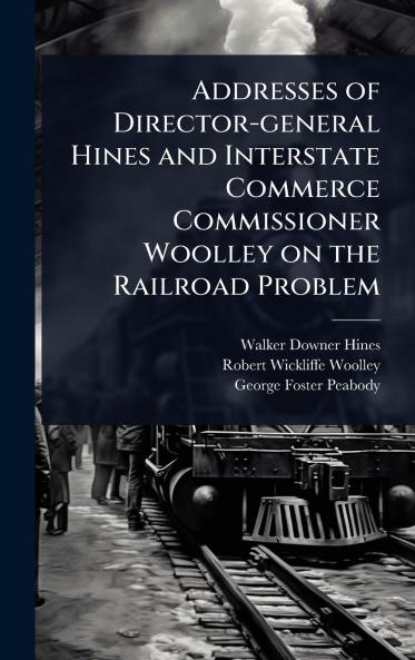 Addresses of Director-general Hines and Interstate Commerce Commissioner Woolley on the Railroad Problem