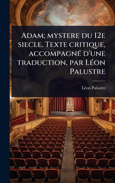 Adam; mystere du 12e siecle. Texte critique accompagnÃ(c) d'une traduction par LÃ(c)on Palustre