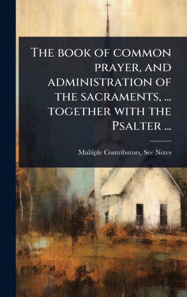 The book of common prayer and administration of the sacraments ... together with the Psalter ...