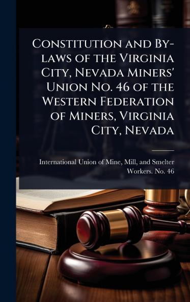 Constitution and By-laws of the Virginia City Nevada Miners' Union No. 46 of the Western Federation of Miners Virginia City Nevada