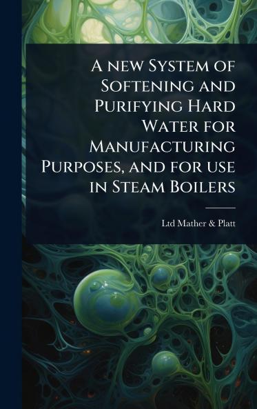 new System of Softening and Purifying Hard Water for Manufacturing Purposes and for use in Steam Boilers