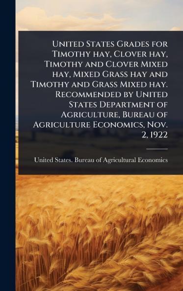 United States Grades for Timothy hay Clover hay Timothy and Clover Mixed hay Mixed Grass hay and Timothy and Grass Mixed hay. Recommended by United States Department of Agriculture Bureau of Agriculture Economics Nov. 2 1922