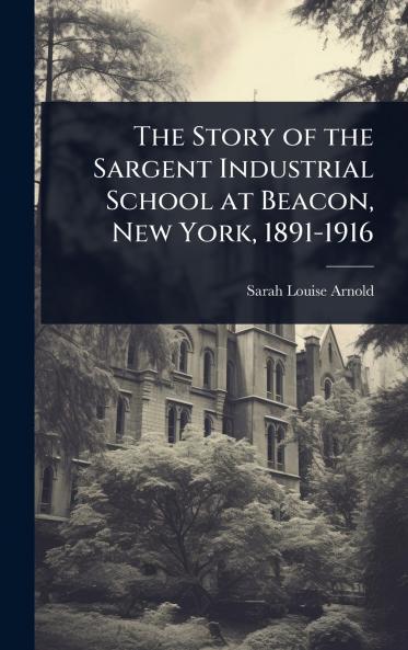 Story of the Sargent Industrial School at Beacon New York 1891-1916