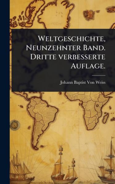 Weltgeschichte Neunzehnter Band. Dritte verbesserte Auflage.