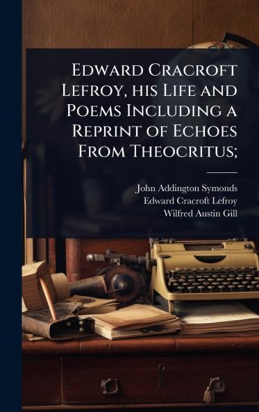 Edward Cracroft Lefroy his Life and Poems Including a Reprint of Echoes From Theocritus;