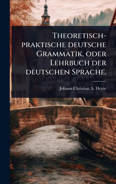 Theoretisch-praktische deutsche Grammatik oder Lehrbuch der deutschen Sprache.