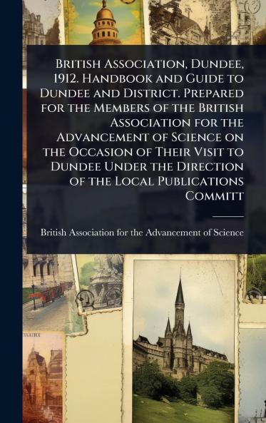 British Association Dundee 1912. Handbook and Guide to Dundee and District. Prepared for the Members of the British Association for the Advancement of Science on the Occasion of Their Visit to Dundee Under the Direction of the Local Publications Committ