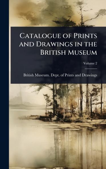 Catalogue of Prints and Drawings in the British Museum