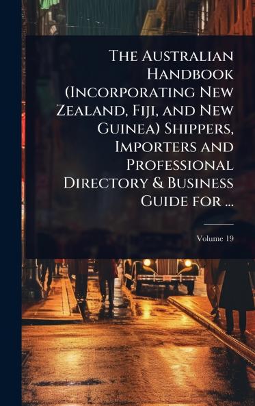 Australian Handbook (Incorporating New Zealand Fiji and New Guinea) Shippers Importers and Professional Directory & Business Guide for ...