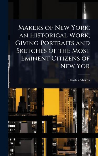 Makers of New York; an Historical Work Giving Portraits and Sketches of the Most Eminent Citizens of New Yor