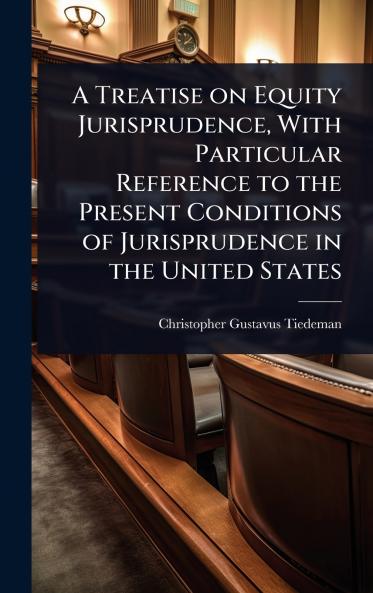 Treatise on Equity Jurisprudence With Particular Reference to the Present Conditions of Jurisprudence in the United States