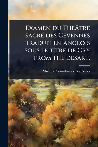 Examen du Theâtre sacrÃ(c) des Cevennes traduit en anglois sous le tÃ(R)tre de Cry from the desart.
