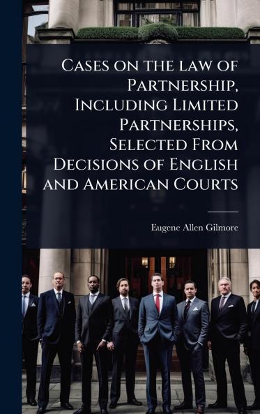 Cases on the law of Partnership Including Limited Partnerships Selected From Decisions of English and American Courts
