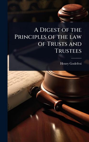 Digest of the Principles of the law of Trusts and Trustees