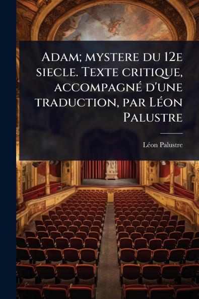 Adam; mystere du 12e siecle. Texte critique accompagnÃ(c) d'une traduction par LÃ(c)on Palustre