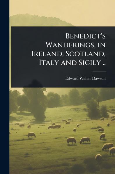 Benedict's Wanderings in Ireland Scotland Italy and Sicily ..
