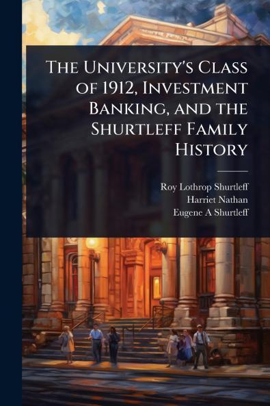University's Class of 1912 Investment Banking and the Shurtleff Family History