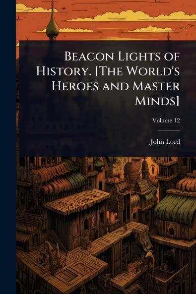 Beacon Lights of History. [The World's Heroes and Master Minds]
