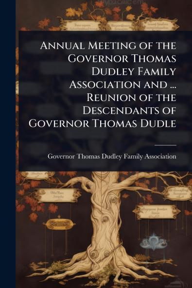 Annual Meeting of the Governor Thomas Dudley Family Association and ... Reunion of the Descendants of Governor Thomas Dudle