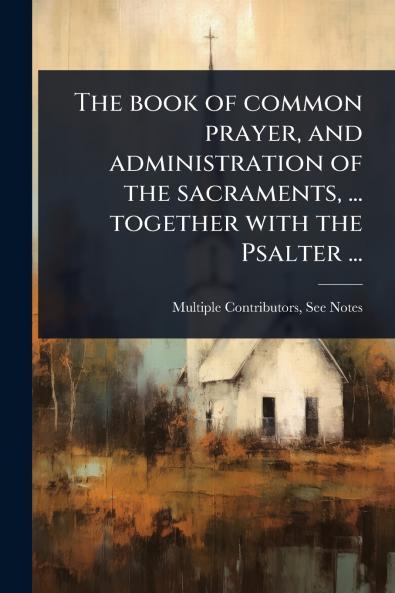 The book of common prayer and administration of the sacraments ... together with the Psalter ...