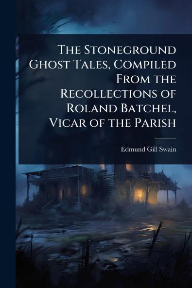 Stoneground Ghost Tales Compiled From the Recollections of Roland Batchel Vicar of the Parish