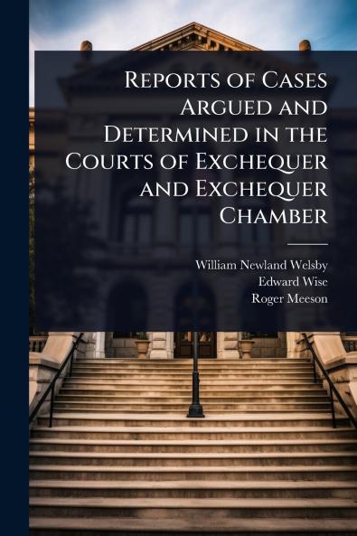 Reports of Cases Argued and Determined in the Courts of Exchequer and Exchequer Chamber