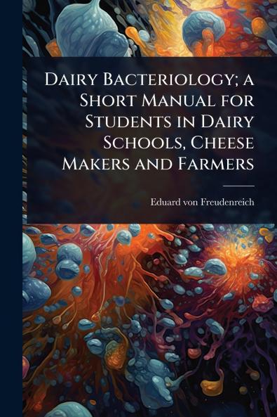 Dairy Bacteriology; a Short Manual for Students in Dairy Schools Cheese Makers and Farmers