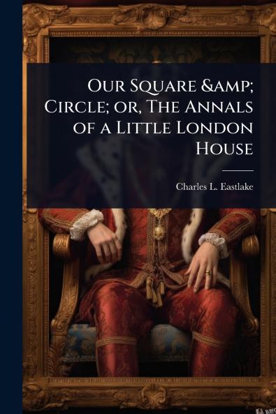 Our Square & Circle; or The Annals of a Little London House