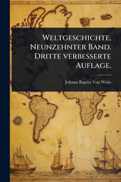 Weltgeschichte Neunzehnter Band. Dritte verbesserte Auflage.