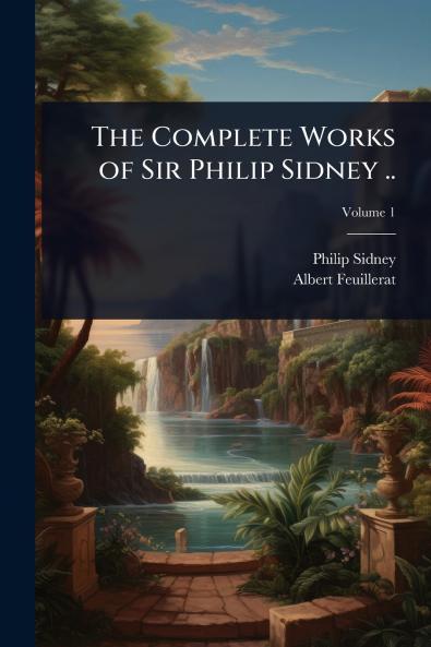 Complete Works of Sir Philip Sidney ..