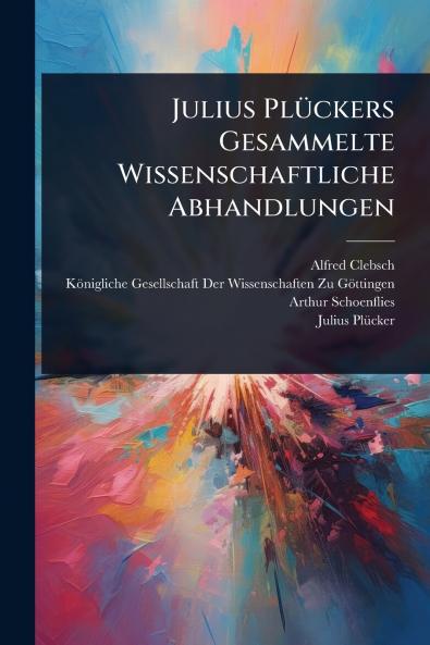 Julius PlÃ1/4ckers Gesammelte Wissenschaftliche Abhandlungen