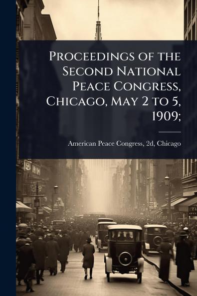 Proceedings of the Second National Peace Congress Chicago May 2 to 5 1909;
