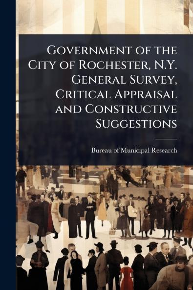 Government of the City of Rochester N.Y. General Survey Critical Appraisal and Constructive Suggestions