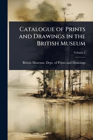 Catalogue of Prints and Drawings in the British Museum