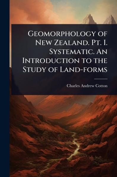 Geomorphology of New Zealand. Pt. I. Systematic. An Introduction to the Study of Land-forms
