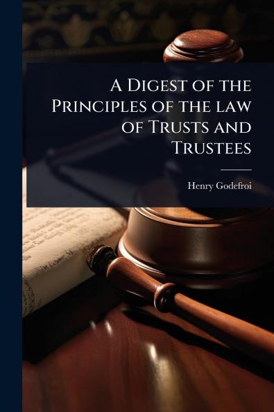 Digest of the Principles of the law of Trusts and Trustees