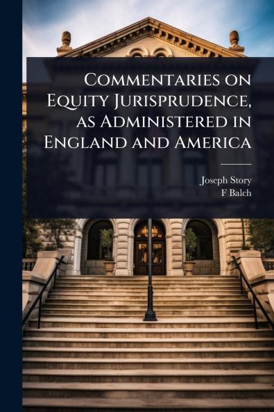Commentaries on Equity Jurisprudence as Administered in England and America