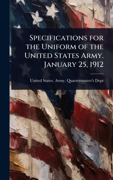 Specifications for the Uniform of the United States Army. January 25 1912