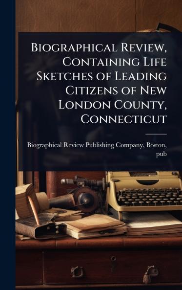 Biographical Review Containing Life Sketches of Leading Citizens of New London County Connecticut
