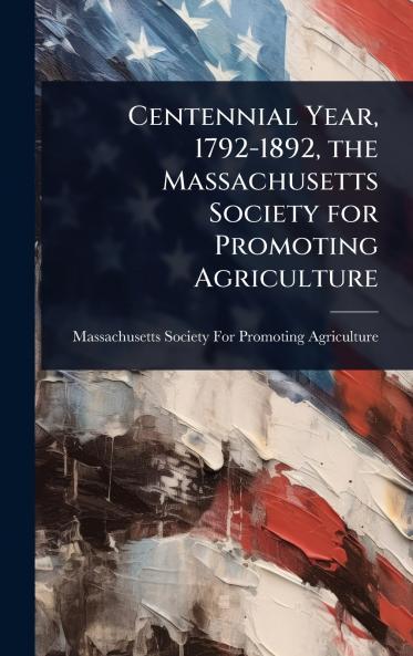 Centennial Year 1792-1892 the Massachusetts Society for Promoting Agriculture