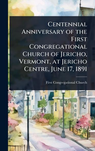 Centennial Anniversary of the First Congregational Church of Jericho Vermont at Jericho Centre June 17 1891