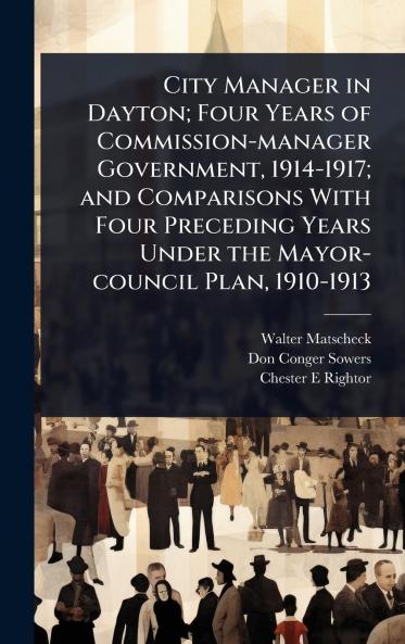 City Manager in Dayton; Four Years of Commission-manager Government 1914-1917; and Comparisons With Four Preceding Years Under the Mayor-council Plan 1910-1913
